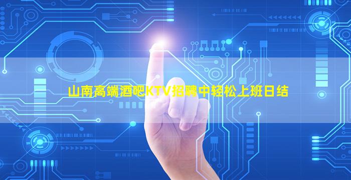 山南高端酒吧KTV招聘中轻松上班日结