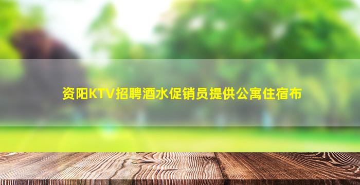 资阳KTV招聘酒水促销员提供公寓住宿布
